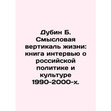 Dubin B. The Meaning Vertical of Life: A Book of Interviews on Russian Politics