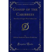 Gossip of the Caribbees: Sketches of Anglo-West-Indian Life (Classic Reprint)