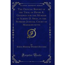 The Official Report of the Trial of Henry K. Goodwin for the Murder of Albert D