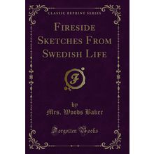 Fireside Sketches From Swedish Life (Classic Reprint)