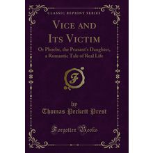 Vice and Its Victim: Or Phoebe, the Peasant's Daughter (Classic Reprint)