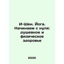 I-Shen. Yoga. Starting from scratch: mental and physical health In Russian /I-S