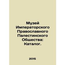 Museum of the Imperial Orthodox Palestinian Society: Catalogue. In Russian /Muze