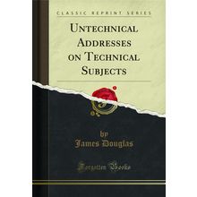 Untechnical Addresses on Technical Subjects (Classic Reprint)
