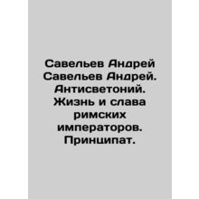 Saveliev Andrey Saveliev Andrey. Anti-light. The life and glory of Roman empero