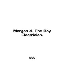 Morgan A. The Boy Electrician. In English (ask us if in doubt)/Morgan A. The Bo