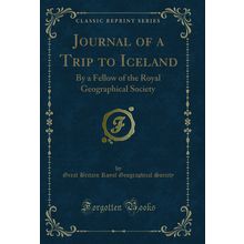 Journal of a Trip to Iceland: By a Fellow of the Royal Geographical Society