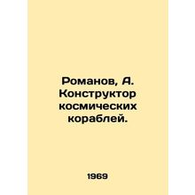 Romanov, A. Designer of spacecraft./Romanov, A. Konstruktor kosmicheskikh korab