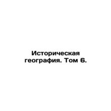 Historical Geography. Volume 6. In Russian /Istoricheskaya geografiya. Tom 6.