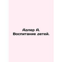 Adler A. Raising children. In Russian /Adler A. Vospitanie detey.