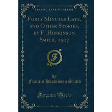 Forty Minutes Late, and Other Stories, by F. Hopkinson Smith, 1907