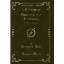 A Birthday Present for Lincoln: A Play in One Act (Classic Reprint)
