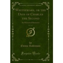 Whitefriars, or the Days of Charles the Second, Vol. 2 of 3 (Classic Reprint)