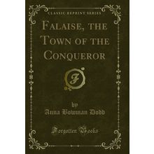 Falaise, the Town of the Conqueror (Classic Reprint)