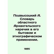 Podvysotsky A. Dictionary of the regional Arkhangelsk dialect in its everyday a