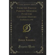 From the Francis Parkman Memorial Fund for Canadian History (Classic Reprint)