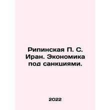 Ripinskaya P.S. Iran. The economy under sanctions. In Russian /Ripinskaya P. S.