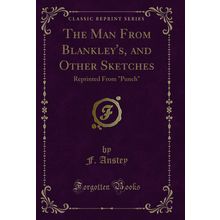 The Man From Blankley's, and Other Sketches: Reprinted From "Punch"