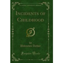 Incidents of Childhood (Classic Reprint)