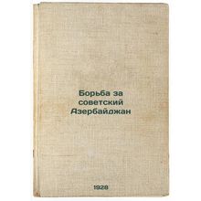 Bor'ba za sovetskiy Azerbaydzhan. In Russian /The Struggle for Soviet Azerbai...
