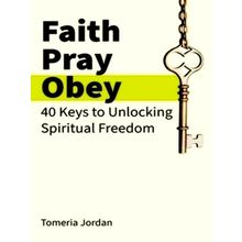 Faith Pray Obey - 40 Keys to Unlocking Spiritual Freedom by Tomeria Jordan