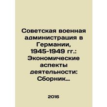 Soviet Military Administration in Germany, 1945-1949: Economic Aspects of Activ