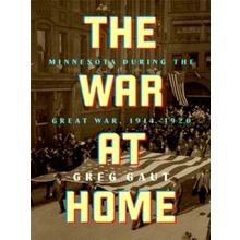 The War at Home: Minnesota During the Great War, 1914-1920 by Greg Gaut