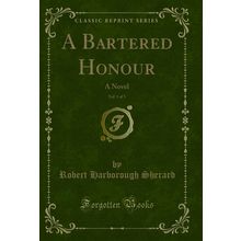 A Bartered Honour, Vol. 1 of 3: A Novel (Classic Reprint)