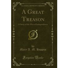A Great Treason: A Story of the War of Independence (Classic Reprint)