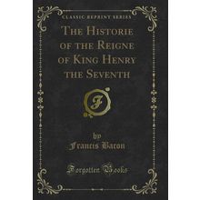 The Historie of the Reigne of King Henry the Seventh (Classic Reprint)