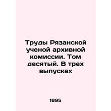 Proceedings of the Ryazan Scientific Archival Commission. Volume ten. In three i