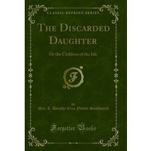 The Discarded Daughter: Or the Children of the Isle (Classic Reprint)