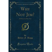 Why Not Jim?: A Farce in One Act (Classic Reprint)