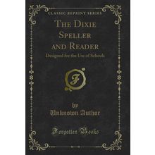The Dixie Speller and Reader: Designed for the Use of Schools (Classic Reprint)