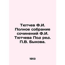 Tyutchev F.I. Complete collection of works by F.I. Tyutchev Edited by V. Bykov.