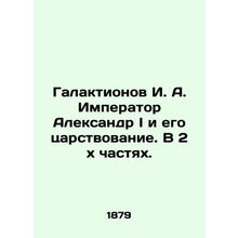 Galaktionov I. A. Emperor Alexander I and his reign. In 2 x parts. In Russian (a