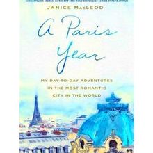 A Paris Year: My Day-To-Day Adventures in the Most Romantic City in the World