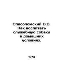 V.V. Spasolomsky How to raise a service dog at home. In Russian /Spasolomskiy V.