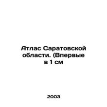 Atlas of Saratov region. (For the first time in 1 cm In Russian /Atlas Saratovs