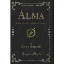 Alma: Or, the Story of a Little Music Mistress (Classic Reprint)