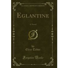 Eglantine: A Novel (Classic Reprint)
