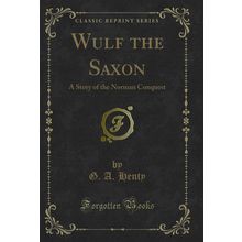 Wulf the Saxon: A Story of the Norman Conquest (Classic Reprint)