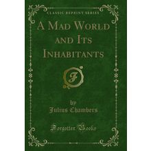 A Mad World and Its Inhabitants (Classic Reprint)