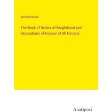 The Book of Orders of Knighthood and Decorations of Honour of All Nations