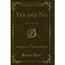 Yes and No, Vol. 1 of 2: A Tale of the Day (Classic Reprint)