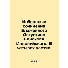Selected Works of Blessed Augustine the Bishop of Hipponia. In four parts. In R
