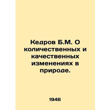 B.M. Cedar on quantitative and qualitative changes in nature. In Russian /Kedr