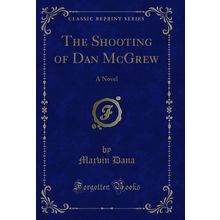 The Shooting of Dan McGrew: A Novel (Classic Reprint)