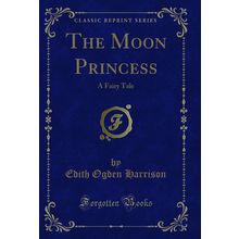 The Moon Princess: A Fairy Tale (Classic Reprint)