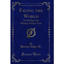 Facing the World: Or the Haps and Mishaps of Harry Vane (Classic Reprint)